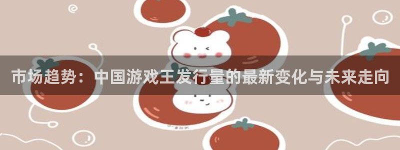 db电竞官网是境外的吗：市场趋势：中国游戏王发行量的最新变化与未来走向