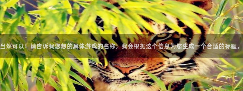 db电竞官网登录注册账号是什么样的：当然可以！请告诉我您想的具体游戏的名称，我会根据这个信息为您生成一个合适的标题。