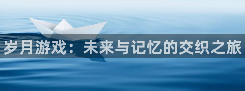 db电竞官网平台注册账号注意事项：岁月游戏：未来与记忆的交织之旅