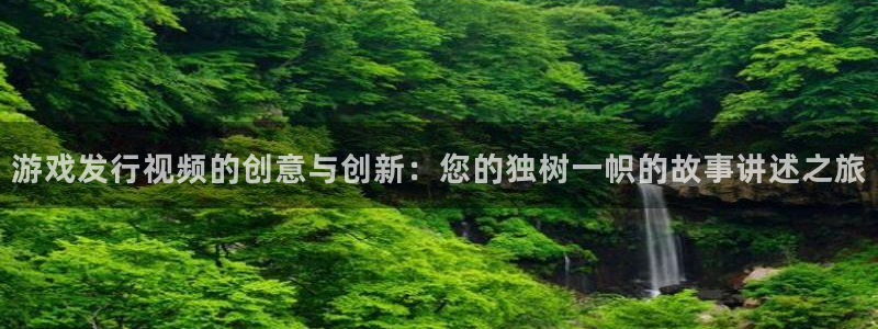 db电竞智邦：游戏发行视频的创意与创新：您的独树一帜的故事讲述之旅