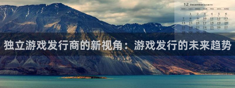 db电竞官网注册方法有哪些：独立游戏发行商的新视角：游戏发行的未来趋势